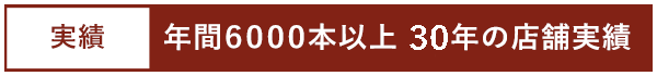 年間6000本以上 28年の店舗実績